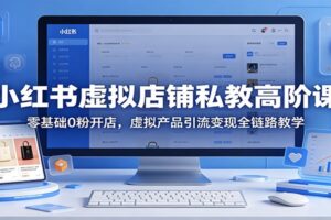 小红书虚拟店铺私教高阶课：零基础0粉开店，虚拟产品引流变现全链路教学-麦资源网