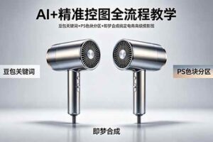（18331期）AI+精准控图全流程教学 豆包关键词+PS色块分区+即梦合成搞定电商高级摄影图-麦资源网