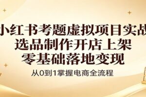 小红书考题虚拟项目实战：选品制作开店上架，零基础落地变现-麦资源网