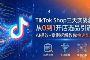 (18365期)TikTok Shop三天实战营2026年5月,从0到1开店选品引流,AI提效+案例拆解教你快速出单-麦资源网