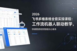 （18541期）2026飞书多维表格全套实操课程：工作流机器人联动教学，快速搭建高效智能办公体系-麦资源网