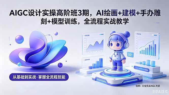 图片[1]-（18448期）AIGC 设计实操高阶班3期，AI绘画+建模+手办雕刻+模型训练，全流程实战教学(附软件+素材)