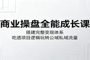 商业操盘全能成长课：搭建完整变现体系，吃透项目逻辑玩转公域私域流量-麦资源网