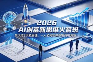 （18559期）2026 AI 创富新思维火箭班：某大佬3天私房课，一人公司实体获客商机洞察-麦资源网