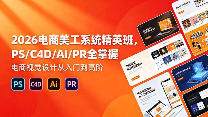 图片[1]-（18504期）2026电商美工系统精英班，PS/C4D/AI/PR全掌握，电商视觉设计从入门到高阶