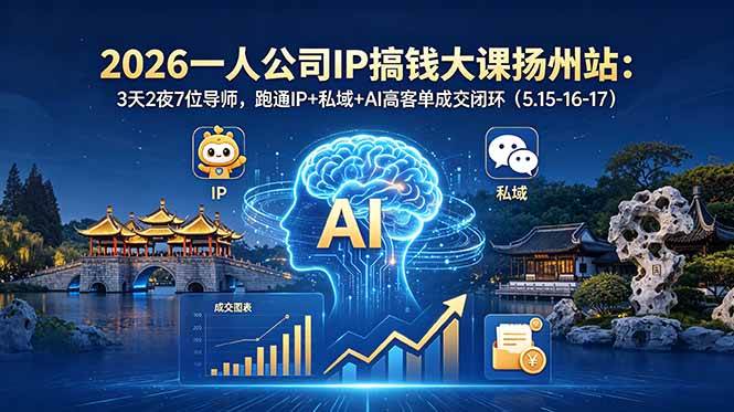 图片[1]-（18587期）2026一人公司IP搞钱大课扬州站：3天2夜7位导师，跑通IP+私域+AI高客单成交闭环（5.15-16-17）