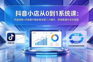 （18555期）抖音小店从0到1系统课：开店流程+无货源代销自有货源三大模式，快速跑通抖店全链路-麦资源网