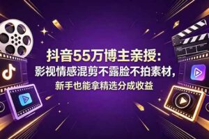 （18397期）抖音55万博主亲授：影视情感混剪不露脸不拍素材，新手也能拿精选分成收益-麦资源网