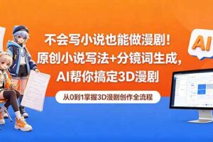 （18512期）不会写小说也能做漫剧！原创小说写法+分镜词生成，AI帮你搞定3D漫剧-麦资源网