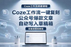 【Coze工作流搭建实操教程】coze工作流一键复刻公众号爆款文章，自动写入草稿箱！全流程保姆级教学-麦资源网