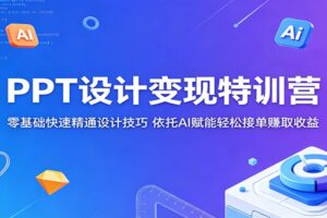 PPT设计变现特训营：零基础快速精通设计技巧，依托AI赋能轻松接单赚取收益-麦资源网