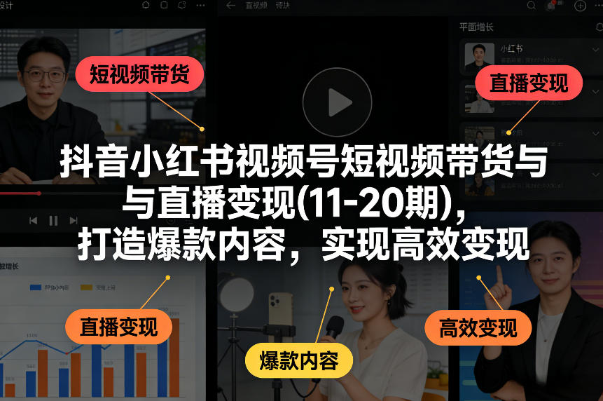 抖音小红书视频号短视频带货与直播变现(10-21期)，打造*内容，实现*变现（更新05月）