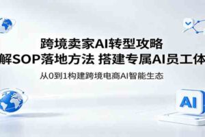 跨境卖家AI转型攻略：拆解SOP落地方法，搭建专属AI员工体系-麦资源网