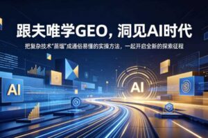 跟夫唯学GEO，洞见AI时代，把复杂技术“蒸馏”成通俗易懂的实操方法，一起开启全新的探索征程-麦资源网