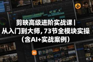 剪映高级进阶实战课｜从入门到大师，73节全模块实操（含AI+实战案例）-麦资源网