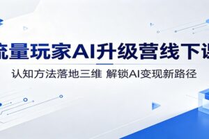 流量玩家AI升级营线下课：认知方法落地三维，解锁AI变现新路径-麦资源网