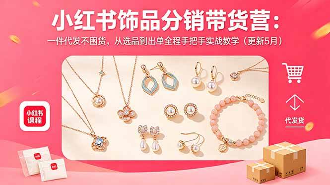 图片[1]-（18626期）小红书饰品分销带货营：一件代发不囤货，从选品到出单全程手把手实战教学（更新5月）