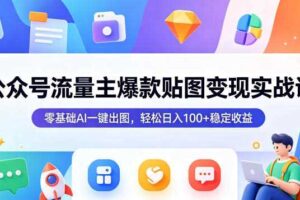 公众号流量主爆款贴图变现实战课，零基础AI一键出图，轻松日入100+稳定收益-麦资源网