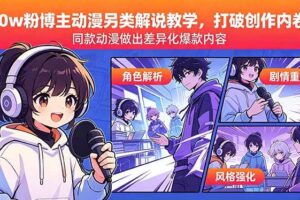 （18496期）30w粉博主动漫另类解说教学，打破创作内卷，同款动漫做出差异化爆款内容-麦资源网