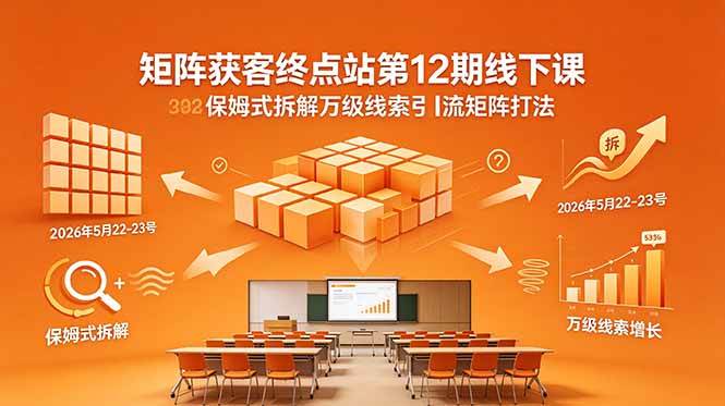 图片[1]-（18603期）矩阵获客终点站第12期线下课 2026年5月22-23号 保姆式拆解万级线索引流矩阵打法
