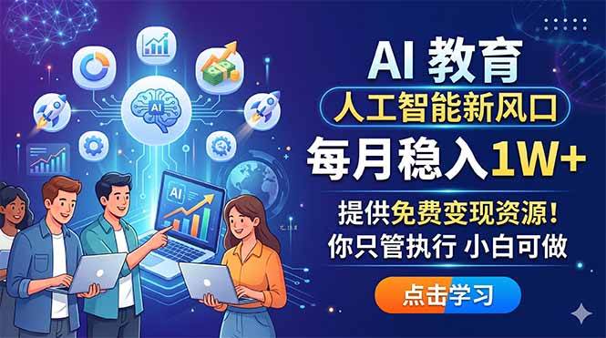 图片[1]-（18376期）AI 教育人工智能新风口，每月稳入1W+，提供免费变现资源！你只管执行 小白可做