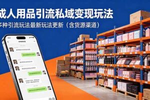 （18419期）成人用品引流私域变现玩法，多种引流玩法最新玩法更新（含货源渠道）-麦资源网