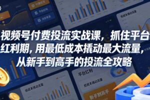 视频号付费投流实战课,抓住平台红利期,用最低成本撬动最大流量,从新手到高手的投流全攻略-麦资源网