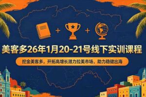 美客多26年1月20-21号线下实训课程，挖金美客多，开拓高增长潜力拉美市场，助力稳健出海-麦资源网