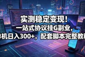 实测稳定变现！一站式协议挂G副业，单机日入300+，配套脚本完整教程【揭秘】-麦资源网