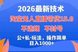 （18359期）2026最新技术，淘宝无人直播带货15.0，不封号，不违规，公+私玩法，操作简单，日入1000+-麦资源网