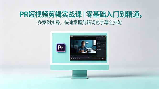 图片[1]-（18633期）PR短视频剪辑实战课｜零基础入门到精通，多案例实操，快速掌握剪辑调色字幕全技能