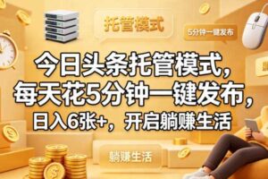 今日头条托管模式，每天花5分钟一键发布，日入6张+，开启躺賺生活【揭秘】-麦资源网