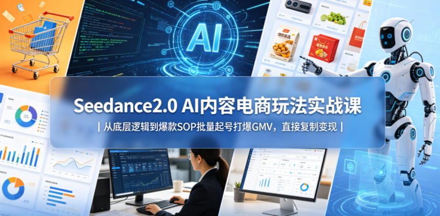 Seedance2.0 AI内容电商玩法实战课｜从底层逻辑到*SOP批量起号打爆GMV，直接复制变现