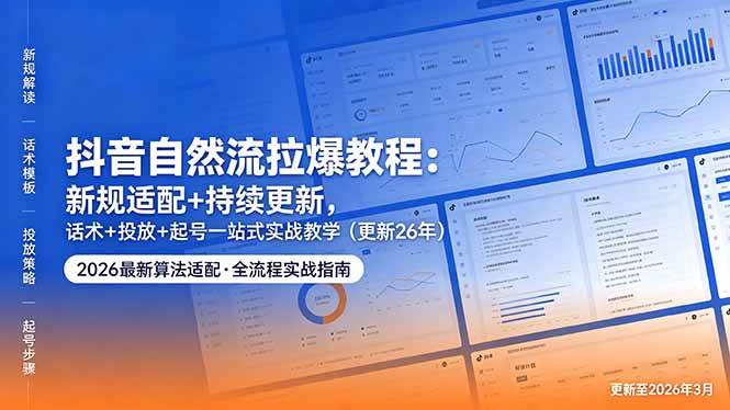 图片[1]-（18411期）抖音自然流拉爆教程：新规适配+持续更新，话术+投放+起号一站式实战教学（更新26年5月11）