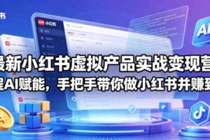 最新小红书虚拟产品实战变现营，全程AI赋能，手把手带你做小红书并赚到钱-麦资源网