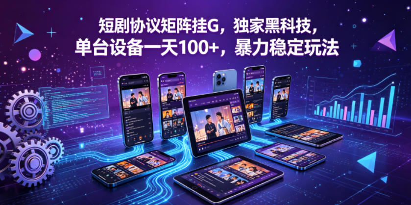 短剧协议矩阵挂G，*黑科技，单台设备一天100+，*稳定玩法【揭秘】