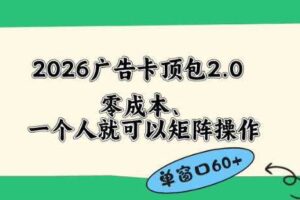2026广告自动卡顶包2.0玩法，单窗口60+零成本、简单好操作，直接省略复杂人工步骤【揭秘】-麦资源网