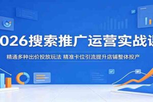 2026搜索推广运营实战课：精通多种出价投放玩法，精准卡位引流提升店铺整体投产-麦资源网