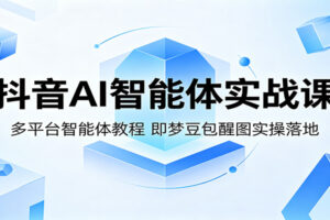 抖音AI智能体实战课：多平台智能体教程，即梦豆包醒图实操落地-麦资源网