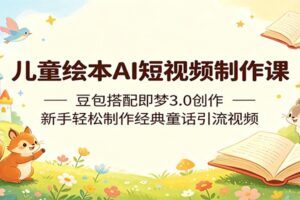 儿童绘本AI短视频制作课：豆包搭配即梦3.0创作，新手轻松制作经典童话引流视频-麦资源网