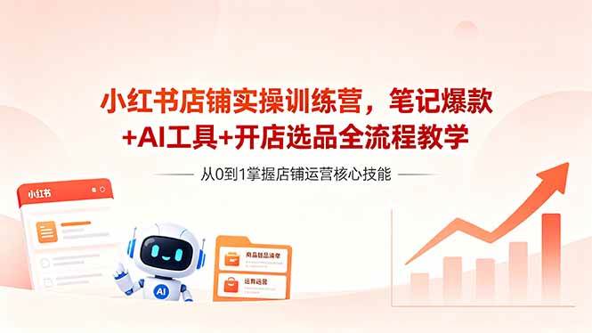 图片[1]-（18515期）小红书店铺实操训练营，笔记爆款+AI工具+开店选品全流程教学