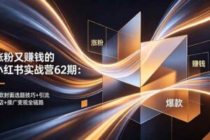 （18640期）涨粉又赚钱的小红书实战营62期：爆款封面选题技巧+引流开店+接广变现全链路-麦资源网