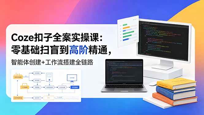 图片[1]-（18538期）Coze扣子全案实操课：零基础扫盲到高阶精通，智能体创建+工作流搭建全链路