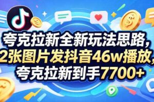 夸克拉新全新玩法思路,2张图片发抖音46w播放,夸克拉新到手7700+,3385字完整教程附上【付费文章】-麦资源网