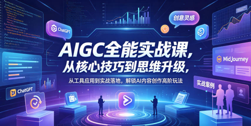 AIGC全能实战课，从*技巧到思维升级，从工具应用到实战落地，解锁AI内容创作高阶玩法