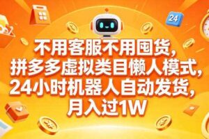 不用客服不用囤货，拼多多虚拟类目懒人模式，24小时机器人自动发货，月入过1W【揭秘】-麦资源网