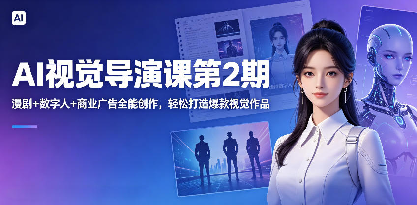 AI视觉导演课第2期，漫剧+数字人+商业广告全能创作，轻松打造*视觉作品