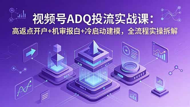 图片[1]-（18623期）视频号ADQ投流实战课：高返点开户+机审报白+冷启动建模，全流程实操拆解