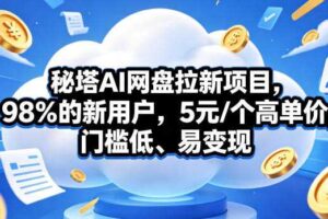 秘塔AI网盘拉新项目，98％的新用户，5元/个高单价，门槛低、易变现-麦资源网