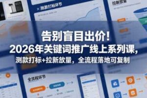 告别盲目出价!2026年关键词推广线上系列课,测款打标+拉新放量,全流程落地可复制-麦资源网